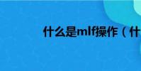 什么是mlf操作(什么是ml)