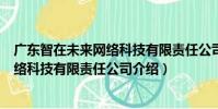 廣東智在未來網絡科技有限責任公司(關于廣東智在未來網絡科技有限責任公司介紹)