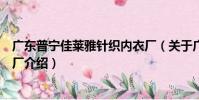 廣東普寧佳萊雅針織內衣廠(關于廣東普寧佳萊雅針織內衣廠介紹)