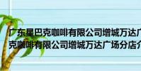 廣東星巴克咖啡有限公司增城萬達廣場分店(關于廣東星巴克咖啡有限公司增城萬達廣場分店介紹)
