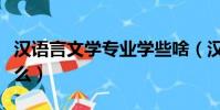 漢語言文學專業學些啥(漢語言文學專業學什么)
