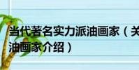 當代著名實力派油畫家(關于當代著名實力派油畫家介紹)