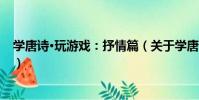 學唐詩·玩游戲:抒情篇(關于學唐詩·玩游戲:抒情篇介紹)