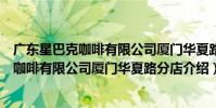 廣東星巴克咖啡有限公司廈門華夏路分店(關于廣東星巴克咖啡有限公司廈門華夏路分店介紹)