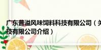 廣東普溢風味飼料科技有限公司(關于廣東普溢風味飼料科技有限公司介紹)