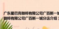 廣東星巴克咖啡有限公司廣百新一城分店(關于廣東星巴克咖啡有限公司廣百新一城分店介紹)