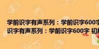學前識字有聲系列:學前識字600字 初級2-4歲(關于學前識字有聲系列:學前識字600字 初級2-4歲介紹)