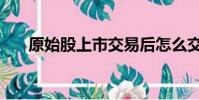原始股上市交易后怎么交稅(原始股)
