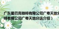 廣東星巴克咖啡有限公司廣粵天地分店(關于廣東星巴克咖啡有限公司廣粵天地分店介紹)