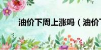 油價下周上漲嗎(油價下周或上漲)