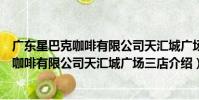 廣東星巴克咖啡有限公司天匯城廣場三店(關于廣東星巴克咖啡有限公司天匯城廣場三店介紹)