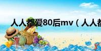人人都愛80后mv(人人都愛80后歌詞)