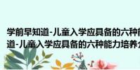 學前早知道-兒童入學應具備的六種能力培養(關于學前早知道-兒童入學應具備的六種能力培養介紹)