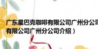廣東星巴克咖啡有限公司廣州分公司(關于廣東星巴克咖啡有限公司廣州分公司介紹)