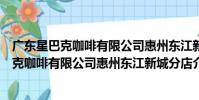 廣東星巴克咖啡有限公司惠州東江新城分店(關于廣東星巴克咖啡有限公司惠州東江新城分店介紹)