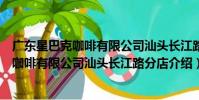 廣東星巴克咖啡有限公司汕頭長江路分店(關于廣東星巴克咖啡有限公司汕頭長江路分店介紹)