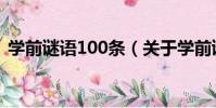 學前謎語100條(關于學前謎語100條介紹)