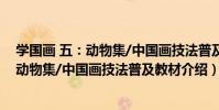 學國畫 五:動物集/中國畫技法普及教材(關于學國畫 五:動物集/中國畫技法普及教材介紹)