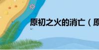 原初之火的消亡(原初之火)