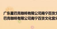廣東星巴克咖啡有限公司南寧百貨文化宮分店(關于廣東星巴克咖啡有限公司南寧百貨文化宮分店介紹)