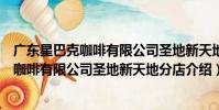 廣東星巴克咖啡有限公司圣地新天地分店(關于廣東星巴克咖啡有限公司圣地新天地分店介紹)