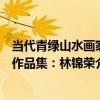 當代青綠山水畫家作品集：林錦榮（關于當代青綠山水畫家作品集：林錦榮介紹）