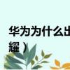 華為為什么出售榮耀品牌（華為為什么出售榮耀）