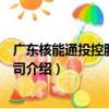 廣東核能通投控股有限公司（關于廣東核能通投控股有限公司介紹）