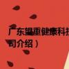 廣東望重健康科技有限公司（關于廣東望重健康科技有限公司介紹）