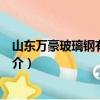 山東萬豪玻璃鋼有限公司（關于山東萬豪玻璃鋼有限公司簡介）