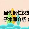 當代銅仁漢族獅子木雕（關于當代銅仁漢族獅子木雕介紹）