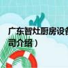 廣東智灶廚房設備有限公司（關于廣東智灶廚房設備有限公司介紹）