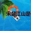 宋朝江山是什么（宋朝江山是什么生肖）