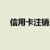 信用卡注銷多久才能清戶（信用卡注銷）