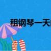 租鋼琴一天的費用（租鋼琴一天多少錢）