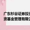 廣東杉谷證券投資基金管理有限公司（關于廣東杉谷證券投資基金管理有限公司介紹）