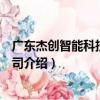 廣東杰創智能科技有限公司（關于廣東杰創智能科技有限公司介紹）