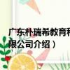 廣東樸瑞希教育科技有限公司（關于廣東樸瑞希教育科技有限公司介紹）