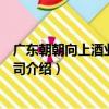 廣東朝朝向上酒業有限公司（關于廣東朝朝向上酒業有限公司介紹）