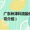 廣東林澤科技股份有限公司（關于廣東林澤科技股份有限公司介紹）