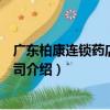 廣東柏康連鎖藥店有限公司（關于廣東柏康連鎖藥店有限公司介紹）