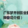 廣東夢齊創影業股份有限公司（關于廣東夢齊創影業股份有限公司介紹）