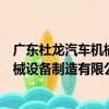 廣東杜龍汽車機械設備制造有限公司（關于廣東杜龍汽車機械設備制造有限公司介紹）