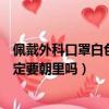 佩戴外科口罩白色一面一定要朝外嗎（外科口罩白色一面一定要朝里嗎）
