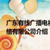 廣東有線廣播電視網絡有限公司（關于廣東有線廣播電視網絡有限公司介紹）