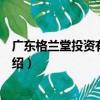 廣東格蘭堂投資有限公司（關于廣東格蘭堂投資有限公司介紹）