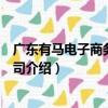 廣東有馬電子商務有限公司（關于廣東有馬電子商務有限公司介紹）
