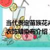 當代貴定苗族花卉紋衣飾蠟染布（關于當代貴定苗族花卉紋衣飾蠟染布介紹）