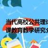 當代高校公共理論課教育教學研究（關于當代高校公共理論課教育教學研究介紹）
