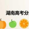 湖南高考分數公布時間（湖南高考分數）